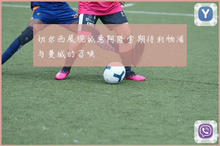 切尔西展现诚意阿隆索期待利物浦与曼城的召唤