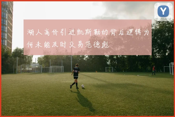 湖人高价引进凯斯勒的背后逻辑为何未能及时交易范德彪