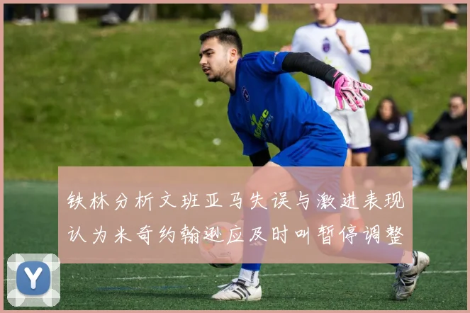 铁林分析文班亚马失误与激进表现认为米奇约翰逊应及时叫暂停调整战术