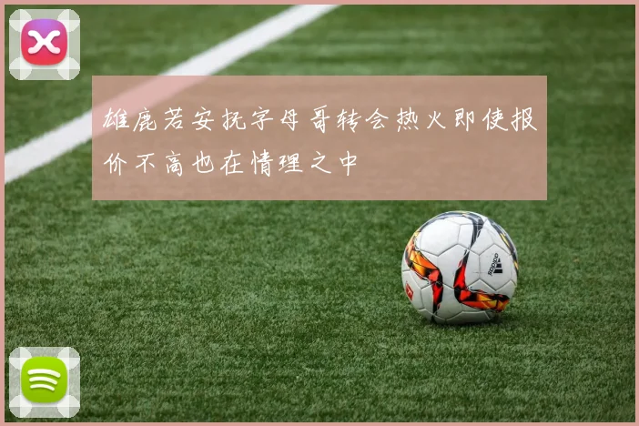 雄鹿若安抚字母哥转会热火即使报价不高也在情理之中